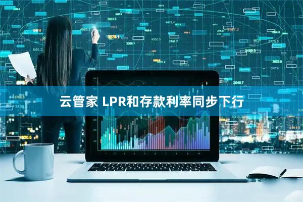 云管家 LPR和存款利率同步下行