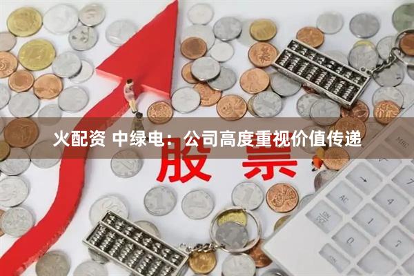 火配资 中绿电：公司高度重视价值传递