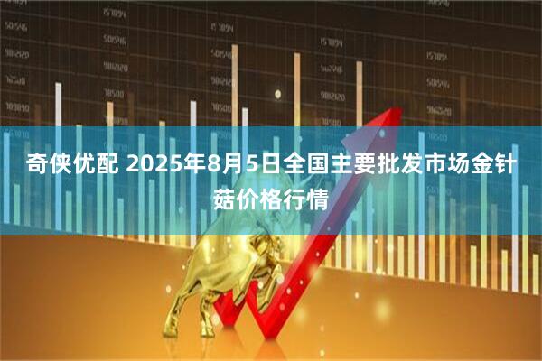 奇侠优配 2025年8月5日全国主要批发市场金针菇价格行情