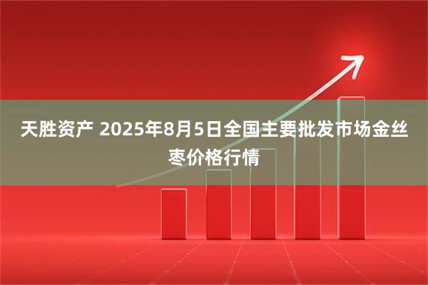 天胜资产 2025年8月5日全国主要批发市场金丝枣价格行情