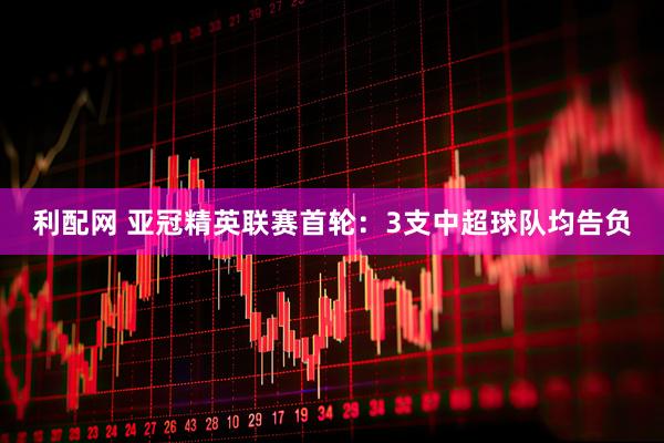 利配网 亚冠精英联赛首轮：3支中超球队均告负