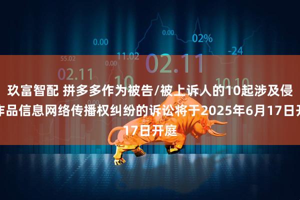 玖富智配 拼多多作为被告/被上诉人的10起涉及侵害作品信息网络传播权纠纷的诉讼将于2025年6月17日开庭
