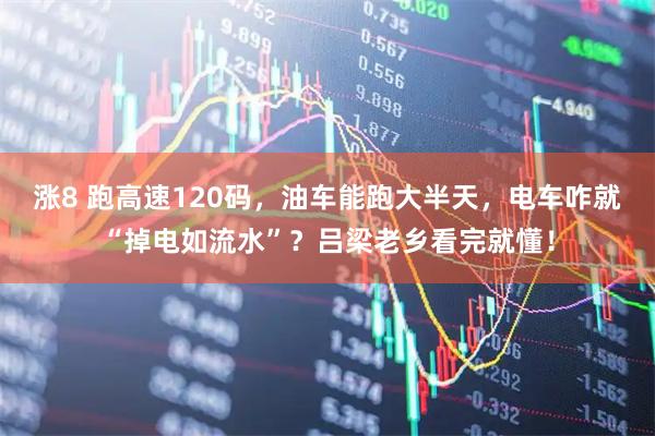 涨8 跑高速120码，油车能跑大半天，电车咋就“掉电如流水”？吕梁老乡看完就懂！