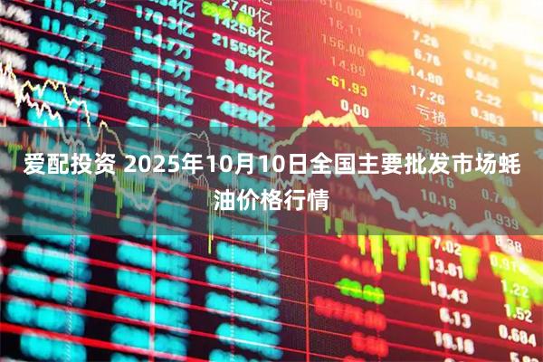 爱配投资 2025年10月10日全国主要批发市场蚝油价格行情