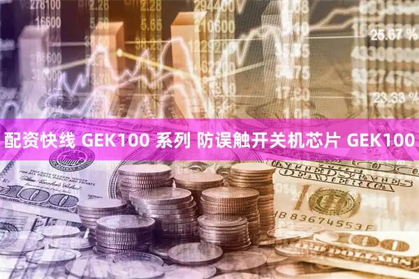 配资快线 GEK100 系列 防误触开关机芯片 GEK100
