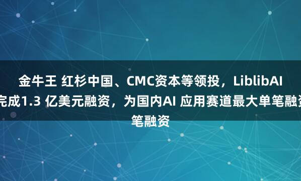 金牛王 红杉中国、CMC资本等领投，LiblibAI 完成1.3 亿美元融资，为国内AI 应用赛道最大单笔融资