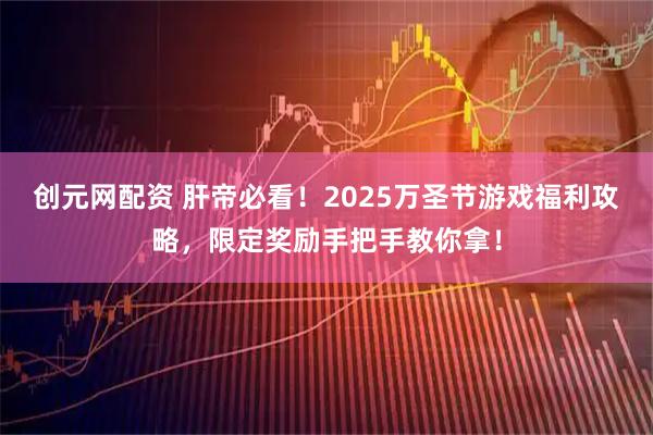 创元网配资 肝帝必看!2025万圣节游戏福利攻略,限定奖励手把手教你拿!