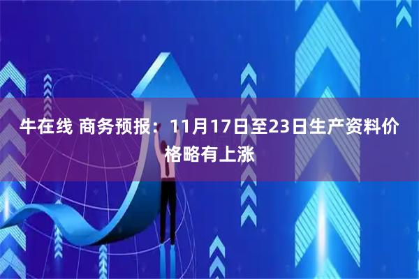 牛在线 商务预报:11月17日至23日生产资料价格略有上涨